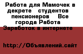 Работа для Мамочек в декрете , студентов , пенсионеров. - Все города Работа » Заработок в интернете   
